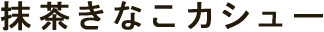抹茶きなこカシュー