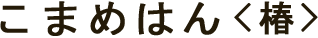 こまめはん<椿>